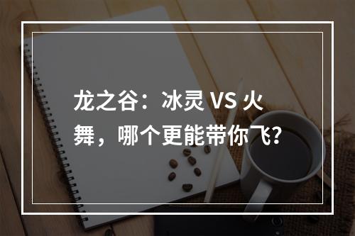 龙之谷：冰灵 VS 火舞，哪个更能带你飞？