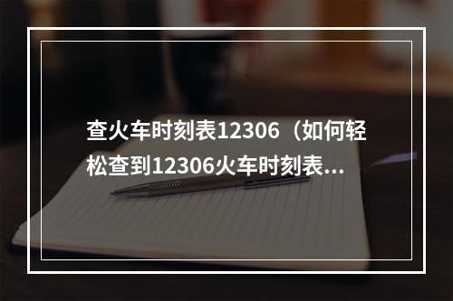 查火车时刻表12306（如何轻松查到12306火车时刻表？）