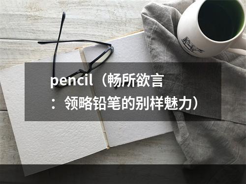 pencil（畅所欲言：领略铅笔的别样魅力）