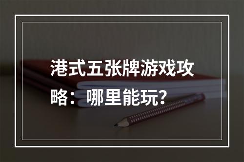 港式五张牌游戏攻略：哪里能玩？