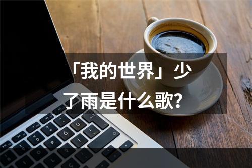 「我的世界」少了雨是什么歌？