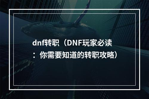 dnf转职（DNF玩家必读：你需要知道的转职攻略）