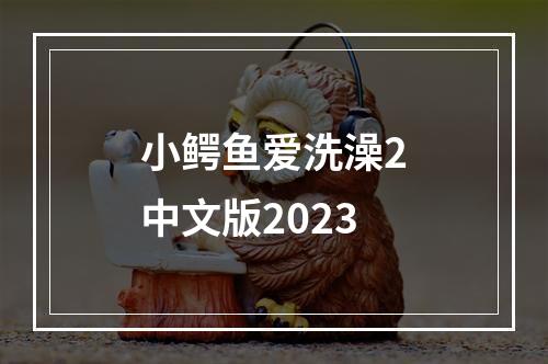 小鳄鱼爱洗澡2中文版2023