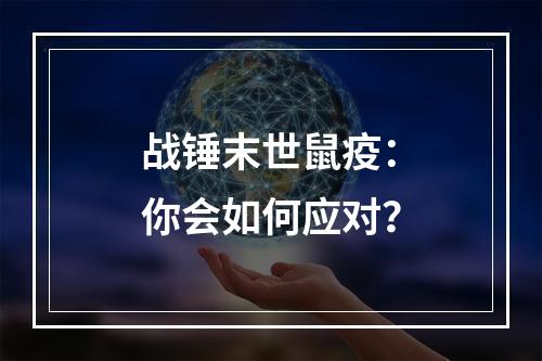 战锤末世鼠疫：你会如何应对？