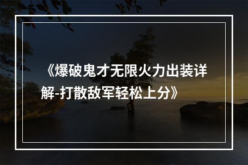 《爆破鬼才无限火力出装详解-打散敌军轻松上分》