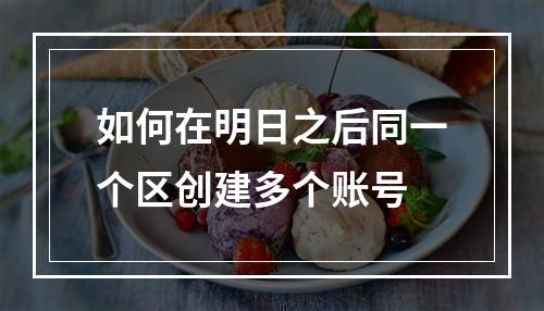 如何在明日之后同一个区创建多个账号