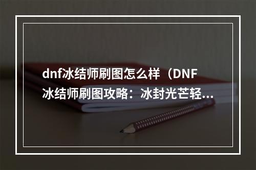 dnf冰结师刷图怎么样（DNF冰结师刷图攻略：冰封光芒轻松秒怪）