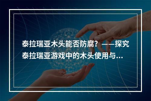 泰拉瑞亚木头能否防腐？——探究泰拉瑞亚游戏中的木头使用与防腐问题