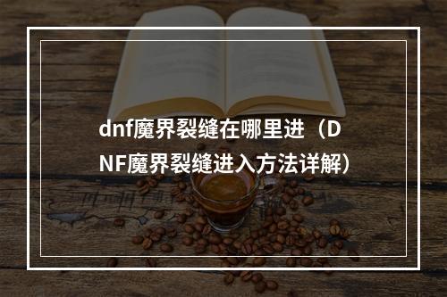 dnf魔界裂缝在哪里进（DNF魔界裂缝进入方法详解）