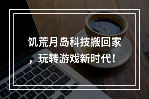 饥荒月岛科技搬回家，玩转游戏新时代！