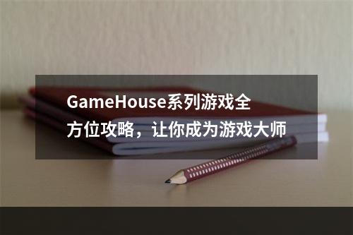 GameHouse系列游戏全方位攻略，让你成为游戏大师