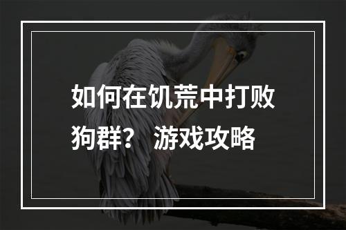 如何在饥荒中打败狗群？ 游戏攻略