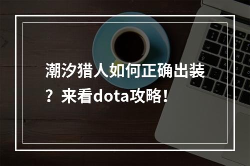 潮汐猎人如何正确出装？来看dota攻略！