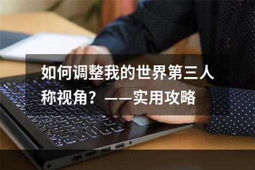 如何调整我的世界第三人称视角？——实用攻略