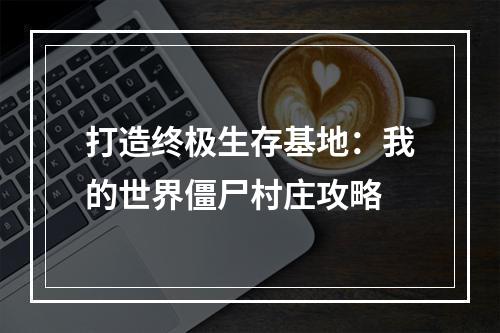 打造终极生存基地：我的世界僵尸村庄攻略