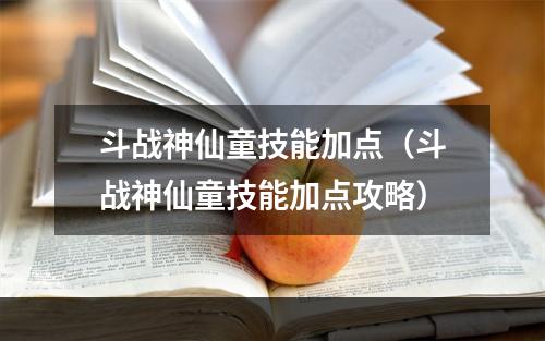 斗战神仙童技能加点（斗战神仙童技能加点攻略）