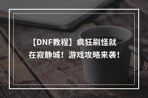 【DNF教程】疯狂刷怪就在寂静城！游戏攻略来袭！