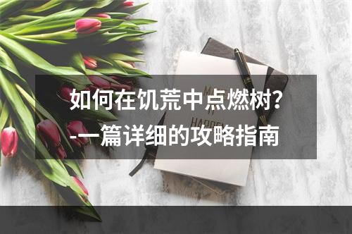 如何在饥荒中点燃树？-一篇详细的攻略指南