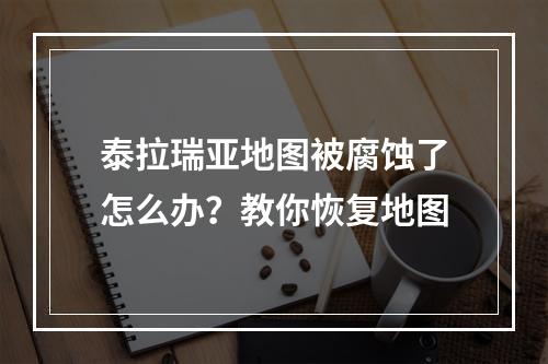 泰拉瑞亚地图被腐蚀了怎么办？教你恢复地图