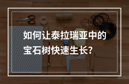 如何让泰拉瑞亚中的宝石树快速生长？