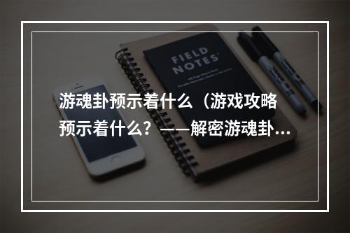 游魂卦预示着什么（游戏攻略  预示着什么？——解密游魂卦）