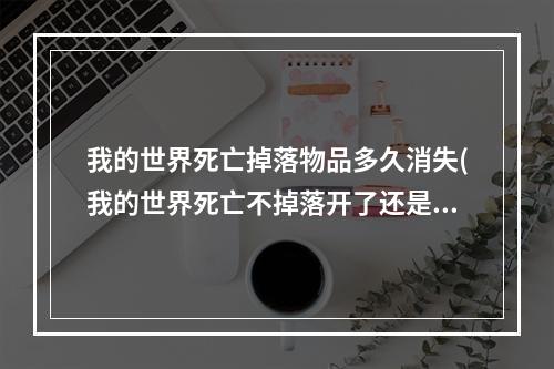 我的世界死亡掉落物品多久消失(我的世界死亡不掉落开了还是掉落物品)