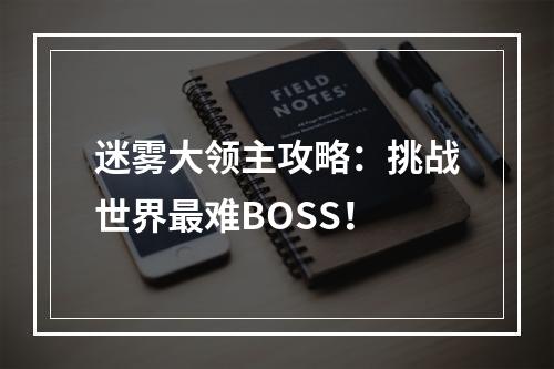 迷雾大领主攻略：挑战世界最难BOSS！