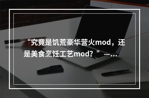 “究竟是饥荒豪华营火mod，还是美食烹饪工艺mod？”——重返不灭世界的你，是否也曾为选择而苦恼？