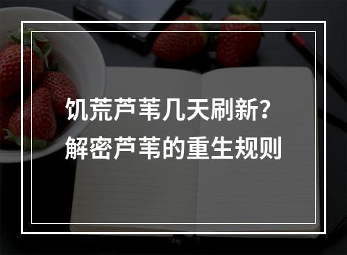 饥荒芦苇几天刷新？解密芦苇的重生规则