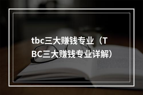 tbc三大赚钱专业（TBC三大赚钱专业详解）