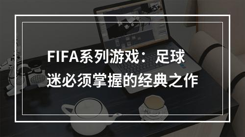 FIFA系列游戏：足球迷必须掌握的经典之作