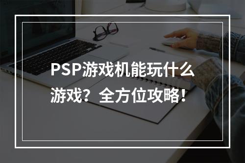 PSP游戏机能玩什么游戏？全方位攻略！