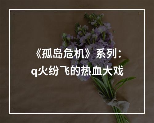 《孤岛危机》系列：q火纷飞的热血大戏