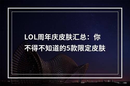 LOL周年庆皮肤汇总：你不得不知道的5款限定皮肤