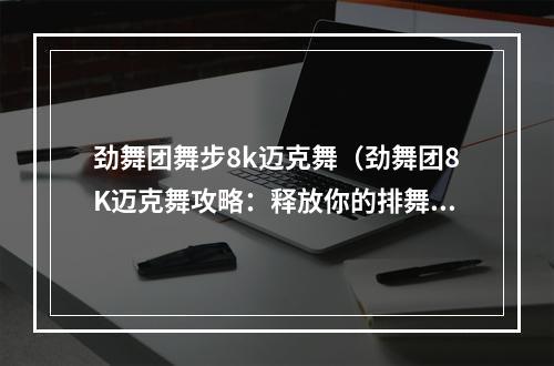 劲舞团舞步8k迈克舞（劲舞团8K迈克舞攻略：释放你的排舞能量）