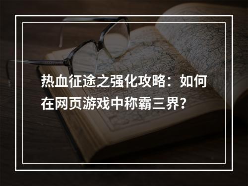 热血征途之强化攻略：如何在网页游戏中称霸三界？