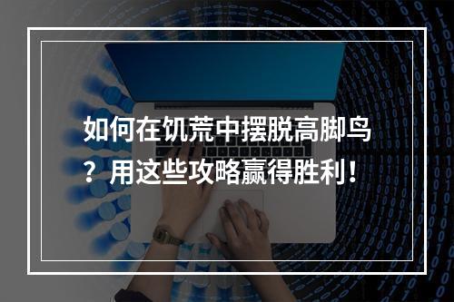 如何在饥荒中摆脱高脚鸟？用这些攻略赢得胜利！