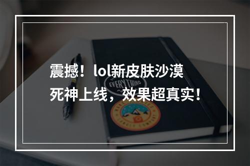 震撼！lol新皮肤沙漠死神上线，效果超真实！