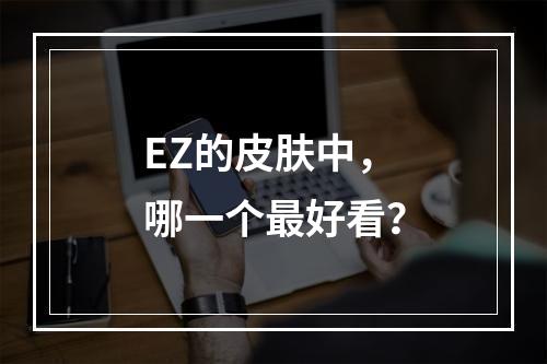 EZ的皮肤中，哪一个最好看？