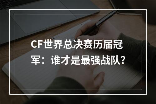 CF世界总决赛历届冠军：谁才是最强战队？