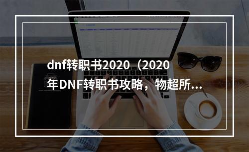 dnf转职书2020（2020年DNF转职书攻略，物超所值，值得一看！）