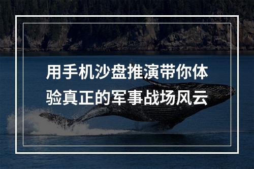 用手机沙盘推演带你体验真正的军事战场风云