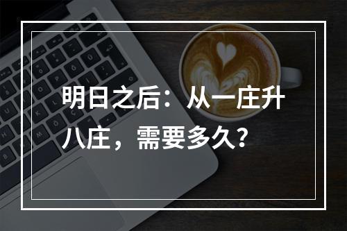 明日之后：从一庄升八庄，需要多久？