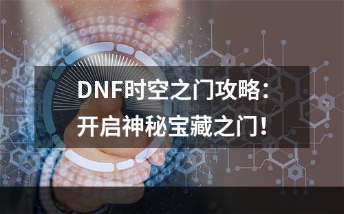 DNF时空之门攻略：开启神秘宝藏之门！