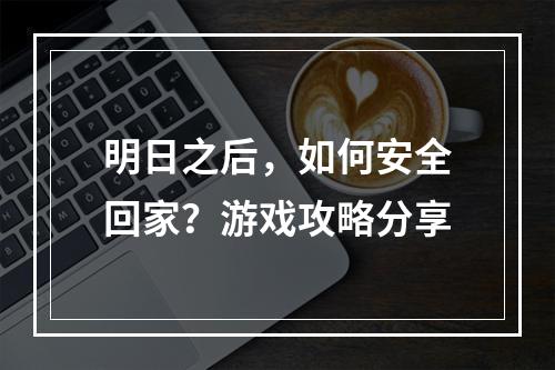 明日之后，如何安全回家？游戏攻略分享