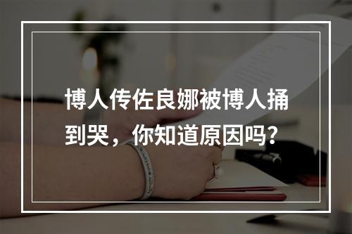 博人传佐良娜被博人捅到哭，你知道原因吗？