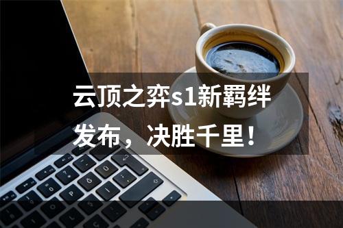 云顶之弈s1新羁绊发布，决胜千里！