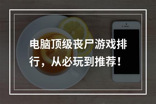 电脑顶级丧尸游戏排行，从必玩到推荐！