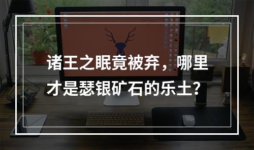 诸王之眠竟被弃，哪里才是瑟银矿石的乐土？