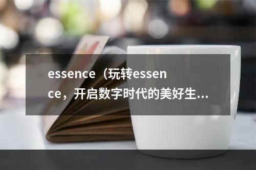 essence（玩转essence，开启数字时代的美好生活）